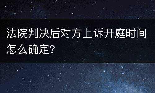 法院判决后对方上诉开庭时间怎么确定？