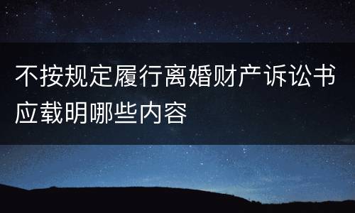 不按规定履行离婚财产诉讼书应载明哪些内容