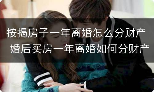 按揭房子一年离婚怎么分财产 婚后买房一年离婚如何分财产