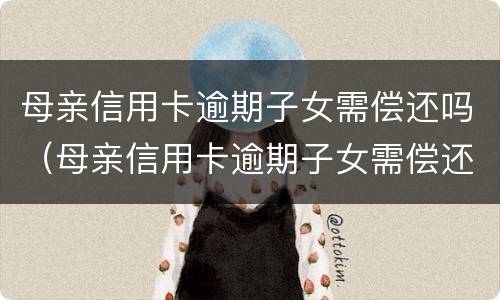 母亲信用卡逾期子女需偿还吗（母亲信用卡逾期子女需偿还吗）