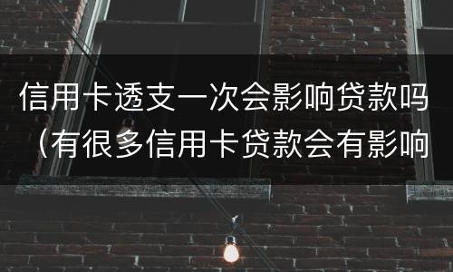 信用卡透支一次会影响贷款吗（有很多信用卡贷款会有影响吗）