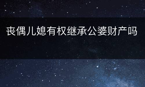 丧偶儿媳有权继承公婆财产吗