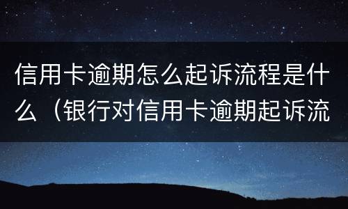 信用卡逾期怎么起诉流程是什么（银行对信用卡逾期起诉流程）