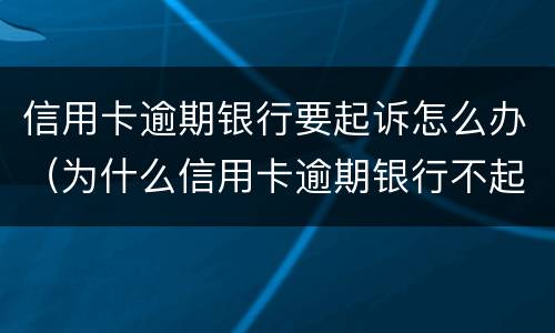 信用卡逾期银行要起诉怎么办（为什么信用卡逾期银行不起诉）