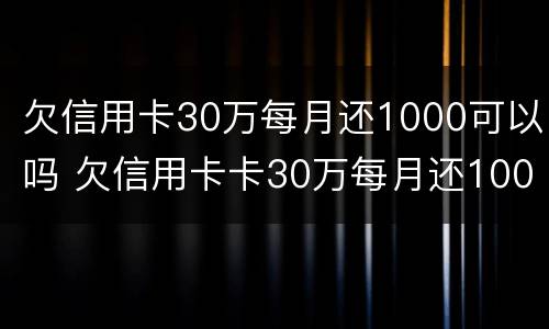 欠信用卡30万每月还1000可以吗 欠信用卡卡30万每月还1000