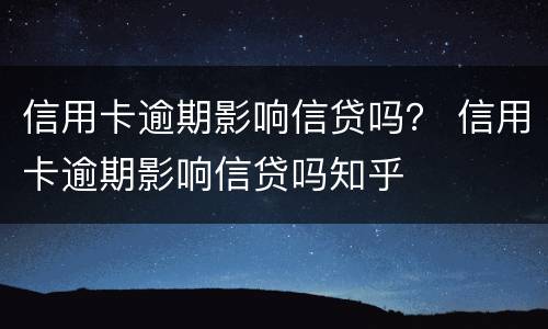 信用卡逾期影响信贷吗？ 信用卡逾期影响信贷吗知乎