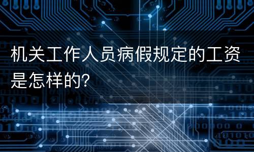 机关工作人员病假规定的工资是怎样的？
