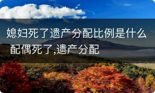 媳妇死了遗产分配比例是什么 配偶死了,遗产分配