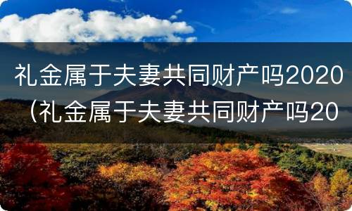 礼金属于夫妻共同财产吗2020（礼金属于夫妻共同财产吗2020年8月）