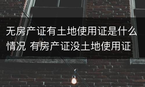 无房产证有土地使用证是什么情况 有房产证没土地使用证
