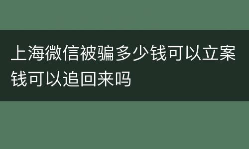 上海微信被骗多少钱可以立案钱可以追回来吗