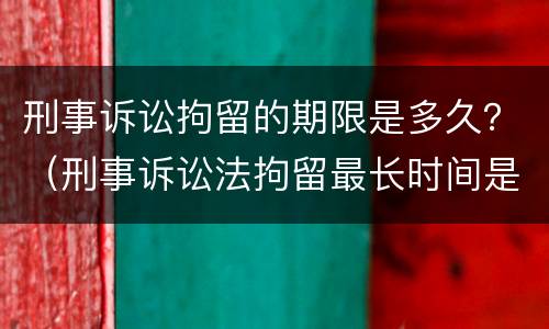 刑事诉讼拘留的期限是多久？（刑事诉讼法拘留最长时间是多久）