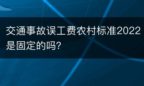 交通事故误工费农村标准2022是固定的吗？
