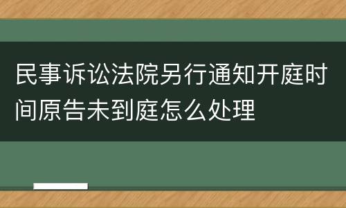 民事诉讼法院另行通知开庭时间原告未到庭怎么处理
