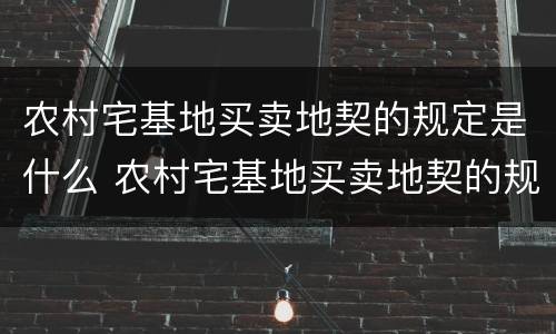 农村宅基地买卖地契的规定是什么 农村宅基地买卖地契的规定是什么样的