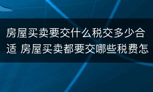 房屋买卖要交什么税交多少合适 房屋买卖都要交哪些税费怎么算