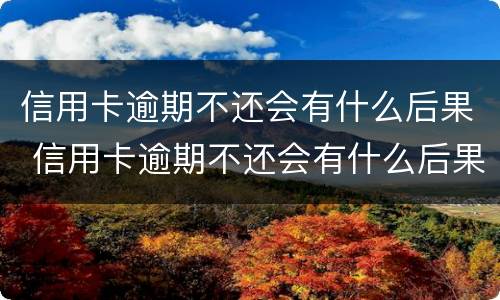 信用卡逾期不还会有什么后果 信用卡逾期不还会有什么后果三年