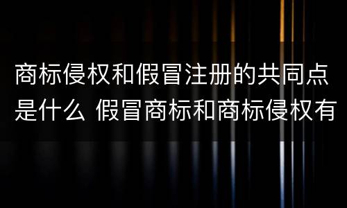 商标侵权和假冒注册的共同点是什么 假冒商标和商标侵权有区别