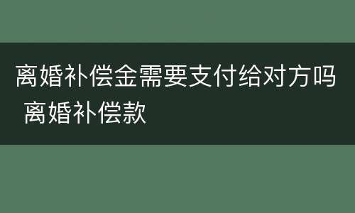 离婚补偿金需要支付给对方吗 离婚补偿款