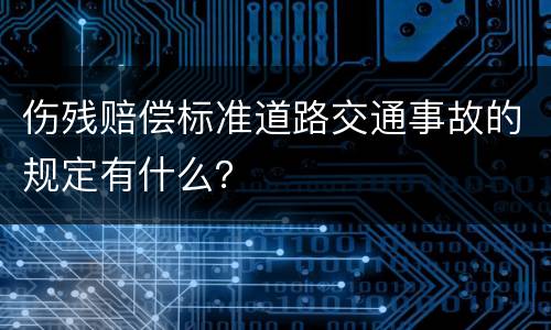 伤残赔偿标准道路交通事故的规定有什么？
