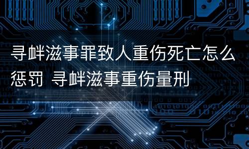 寻衅滋事罪致人重伤死亡怎么惩罚 寻衅滋事重伤量刑