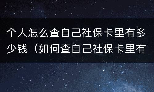 个人怎么查自己社保卡里有多少钱（如何查自己社保卡里有多少钱）
