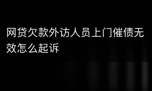 网贷欠款外访人员上门催债无效怎么起诉