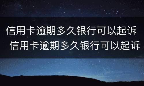 信用卡逾期多久银行可以起诉 信用卡逾期多久银行可以起诉