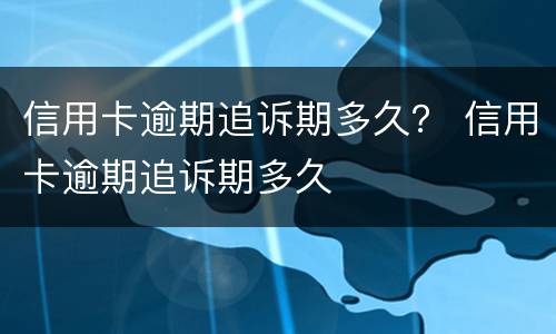 信用卡逾期追诉期多久？ 信用卡逾期追诉期多久