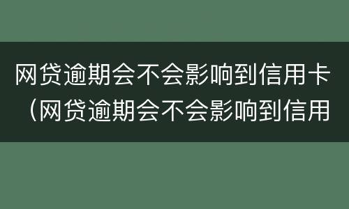 网贷逾期会不会影响到信用卡（网贷逾期会不会影响到信用卡消费）
