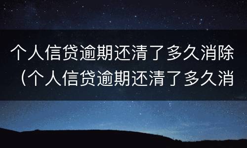 个人信贷逾期还清了多久消除（个人信贷逾期还清了多久消除征信）
