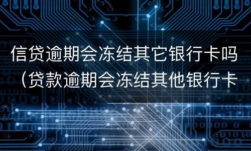 信贷逾期会冻结其它银行卡吗（贷款逾期会冻结其他银行卡吗）