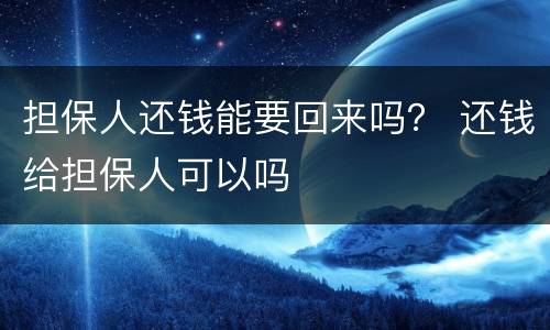 担保人还钱能要回来吗？ 还钱给担保人可以吗