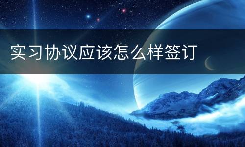 实习协议应该怎么样签订