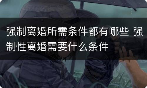 强制离婚所需条件都有哪些 强制性离婚需要什么条件