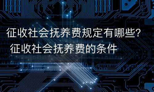 征收社会抚养费规定有哪些？ 征收社会抚养费的条件