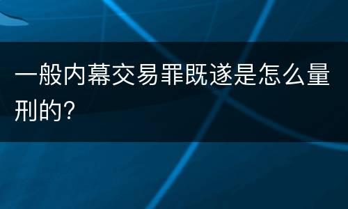 一般内幕交易罪既遂是怎么量刑的?