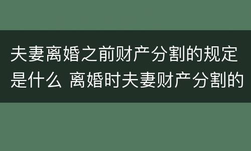 夫妻离婚之前财产分割的规定是什么 离婚时夫妻财产分割的原则