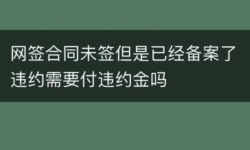 网签合同未签但是已经备案了违约需要付违约金吗