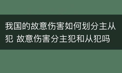 我国的故意伤害如何划分主从犯 故意伤害分主犯和从犯吗