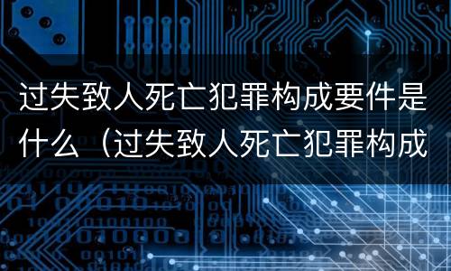 过失致人死亡犯罪构成要件是什么（过失致人死亡犯罪构成要件是什么样的）