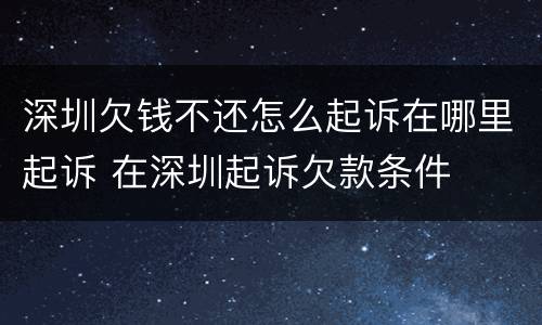 深圳欠钱不还怎么起诉在哪里起诉 在深圳起诉欠款条件