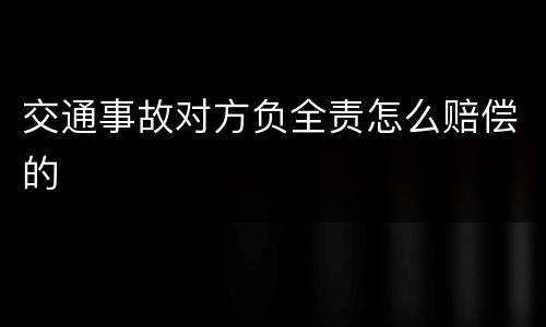 交通事故对方负全责怎么赔偿的