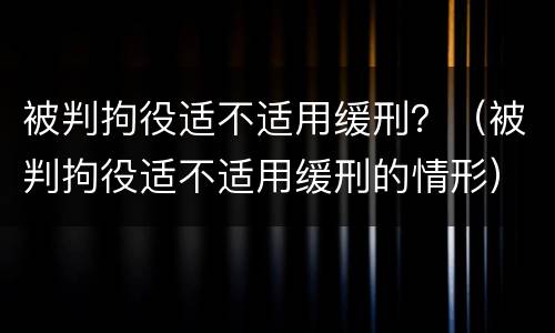 被判拘役适不适用缓刑？（被判拘役适不适用缓刑的情形）
