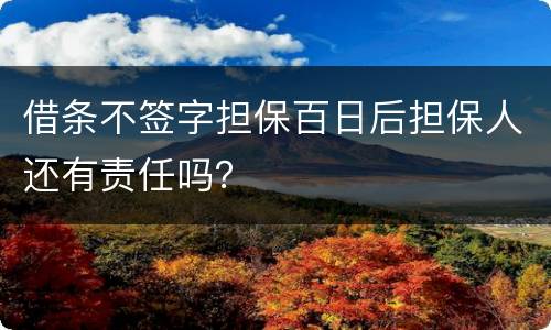 借条不签字担保百日后担保人还有责任吗？