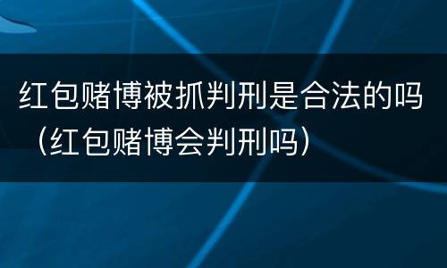 红包赌博被抓判刑是合法的吗（红包赌博会判刑吗）