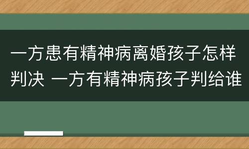 一方患有精神病离婚孩子怎样判决 一方有精神病孩子判给谁