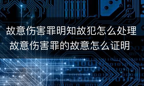 故意伤害罪明知故犯怎么处理 故意伤害罪的故意怎么证明