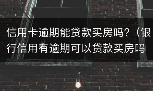 信用卡逾期能贷款买房吗?（银行信用有逾期可以贷款买房吗）