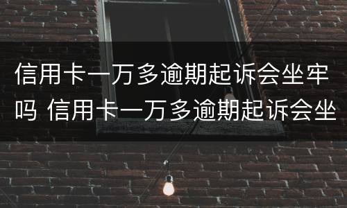信用卡一万多逾期起诉会坐牢吗 信用卡一万多逾期起诉会坐牢吗知乎